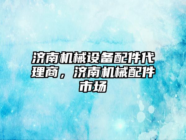 濟南機械設備配件代理商，濟南機械配件市場