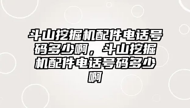 斗山挖掘機(jī)配件電話號(hào)碼多少啊，斗山挖掘機(jī)配件電話號(hào)碼多少啊