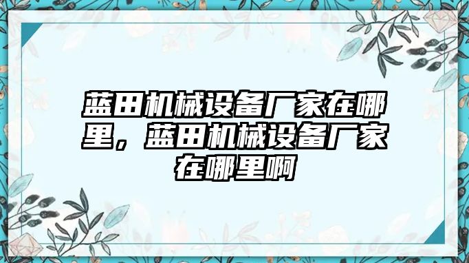 藍田機械設(shè)備廠家在哪里，藍田機械設(shè)備廠家在哪里啊