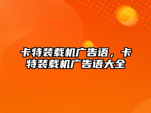 卡特裝載機廣告語，卡特裝載機廣告語大全