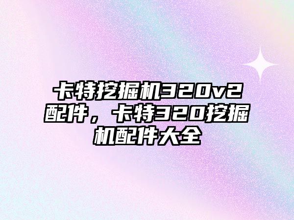 卡特挖掘機(jī)320v2配件，卡特320挖掘機(jī)配件大全