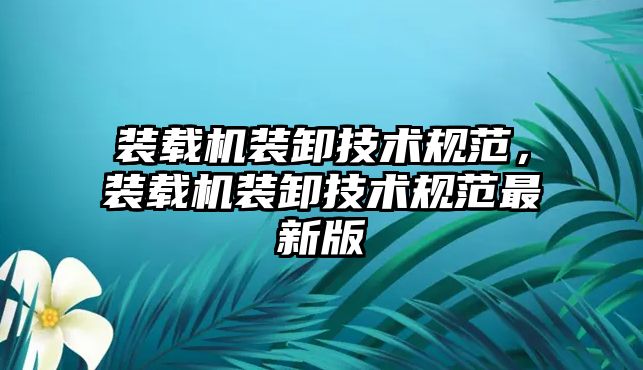 裝載機裝卸技術規范，裝載機裝卸技術規范最新版