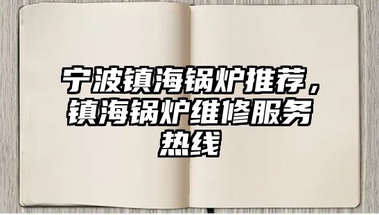 寧波鎮海鍋爐推薦，鎮海鍋爐維修服務熱線