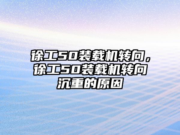 徐工50裝載機轉向，徐工50裝載機轉向沉重的原因