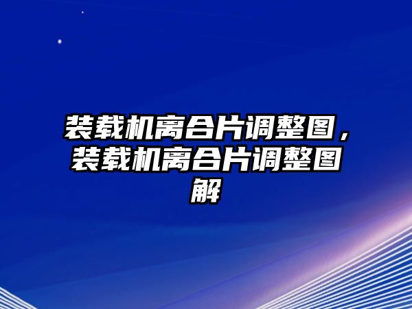 裝載機離合片調整圖，裝載機離合片調整圖解