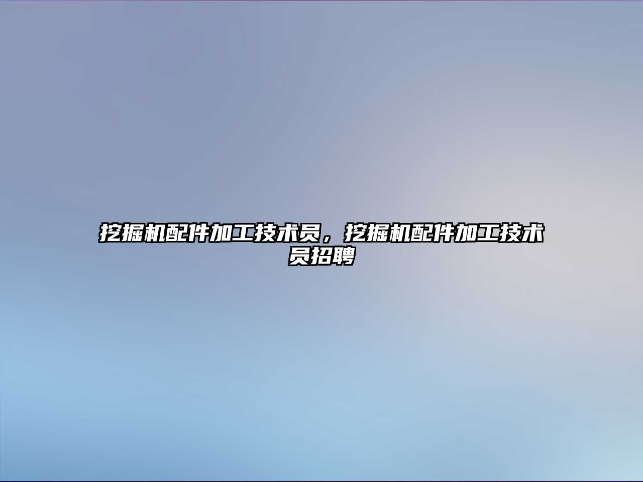 挖掘機配件加工技術員，挖掘機配件加工技術員招聘