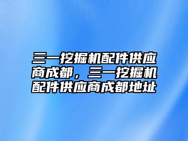 三一挖掘機配件供應商成都，三一挖掘機配件供應商成都地址