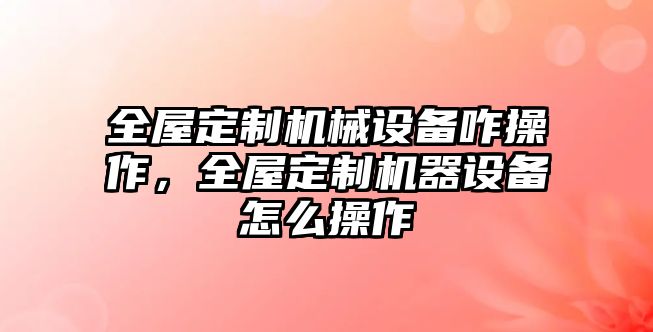 全屋定制機械設備咋操作，全屋定制機器設備怎么操作