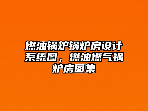 燃油鍋爐鍋爐房設計系統圖，燃油燃氣鍋爐房圖集