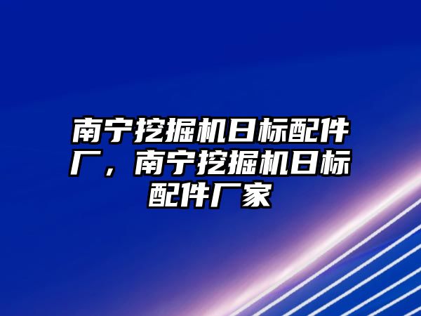 南寧挖掘機日標配件廠，南寧挖掘機日標配件廠家