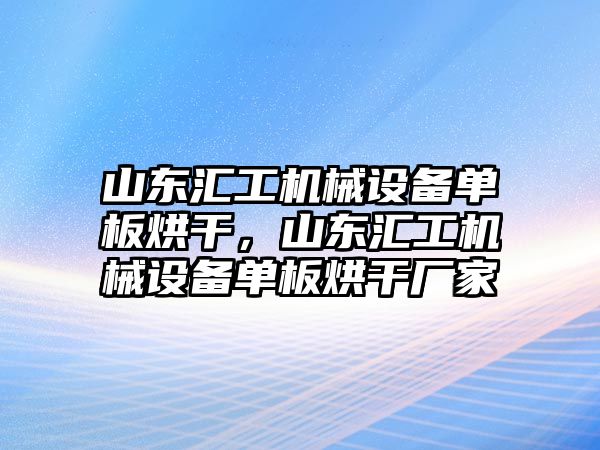 山東匯工機(jī)械設(shè)備單板烘干，山東匯工機(jī)械設(shè)備單板烘干廠家