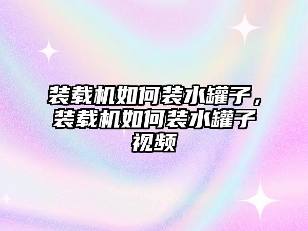 裝載機(jī)如何裝水罐子，裝載機(jī)如何裝水罐子視頻