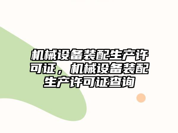 機(jī)械設(shè)備裝配生產(chǎn)許可證，機(jī)械設(shè)備裝配生產(chǎn)許可證查詢