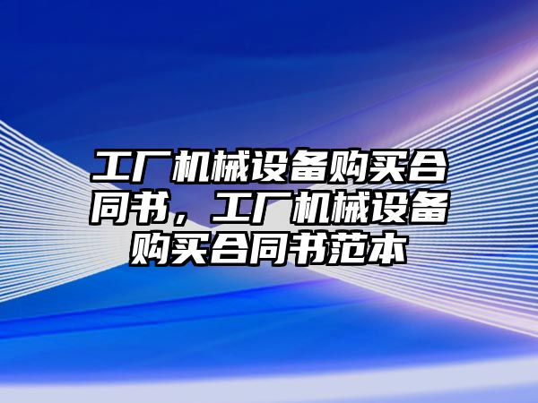 工廠機械設(shè)備購買合同書，工廠機械設(shè)備購買合同書范本