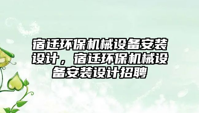 宿遷環(huán)保機械設備安裝設計，宿遷環(huán)保機械設備安裝設計招聘