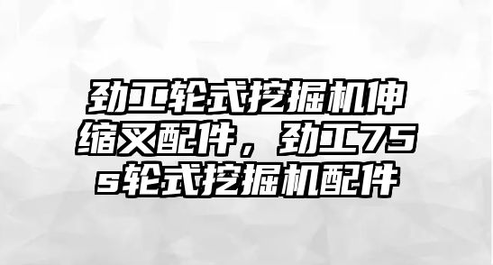 勁工輪式挖掘機伸縮叉配件，勁工75s輪式挖掘機配件