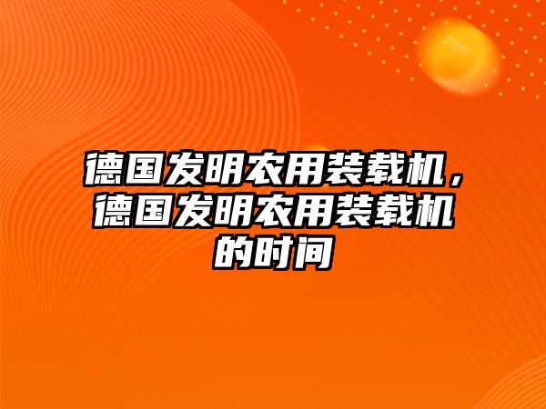 德國發明農用裝載機，德國發明農用裝載機的時間