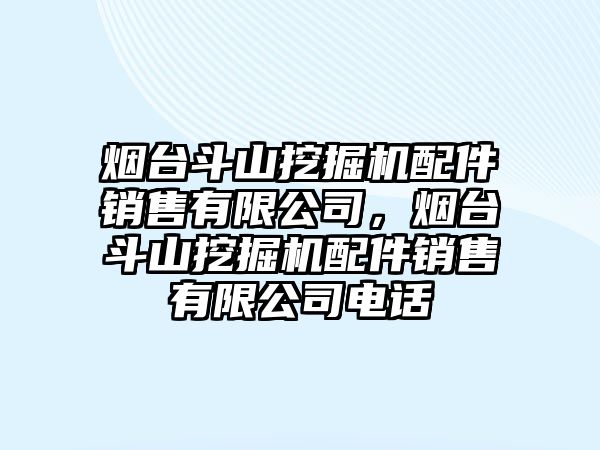 煙臺斗山挖掘機配件銷售有限公司，煙臺斗山挖掘機配件銷售有限公司電話