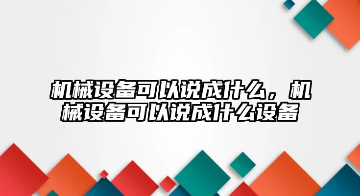 機械設(shè)備可以說成什么，機械設(shè)備可以說成什么設(shè)備