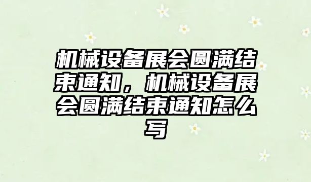 機械設備展會圓滿結束通知，機械設備展會圓滿結束通知怎么寫