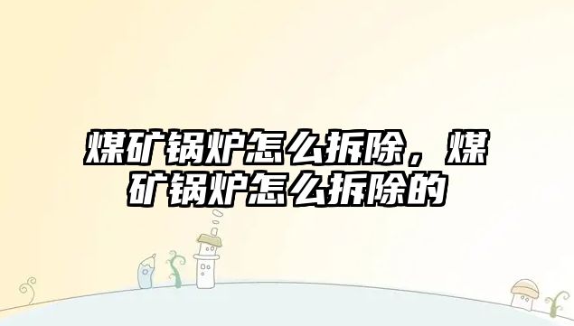 煤礦鍋爐怎么拆除，煤礦鍋爐怎么拆除的