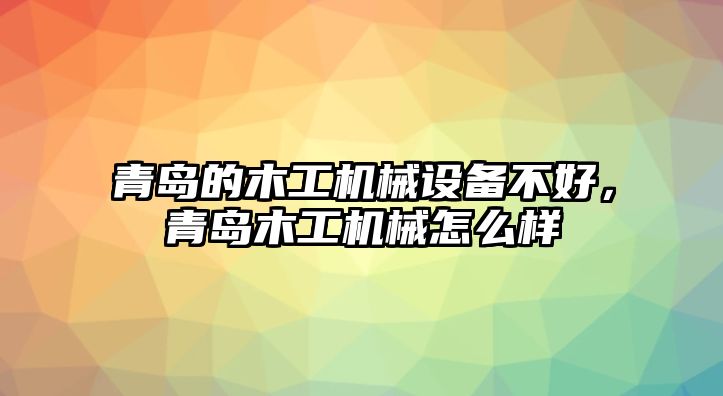 青島的木工機械設備不好，青島木工機械怎么樣