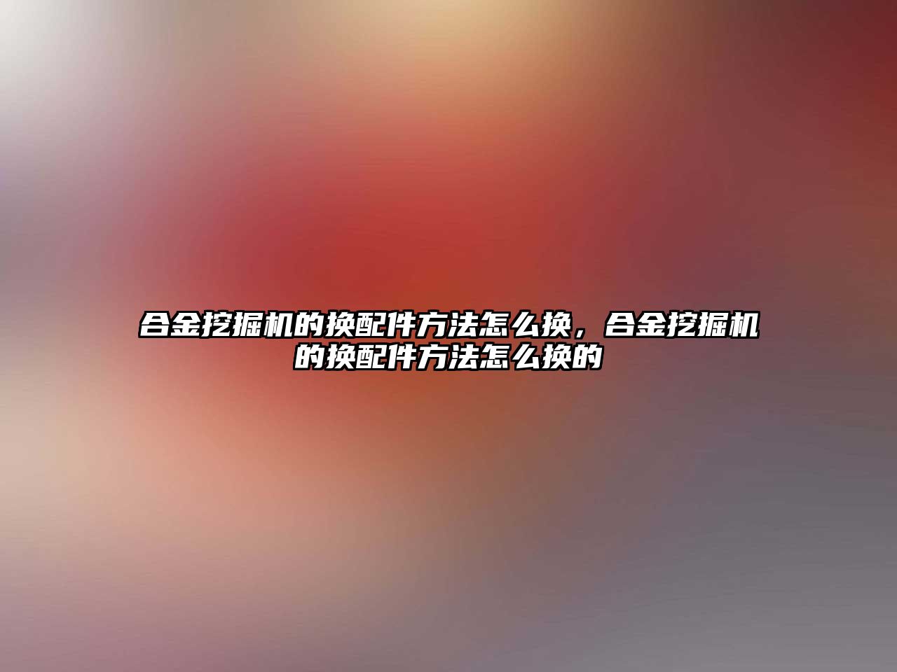 合金挖掘機的換配件方法怎么換，合金挖掘機的換配件方法怎么換的