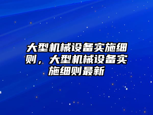 大型機械設備實施細則，大型機械設備實施細則最新