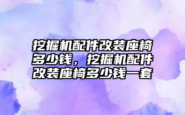 挖掘機配件改裝座椅多少錢，挖掘機配件改裝座椅多少錢一套