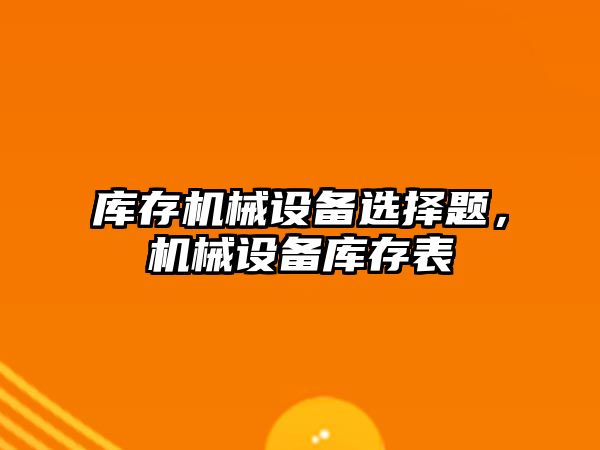 庫存機械設備選擇題，機械設備庫存表