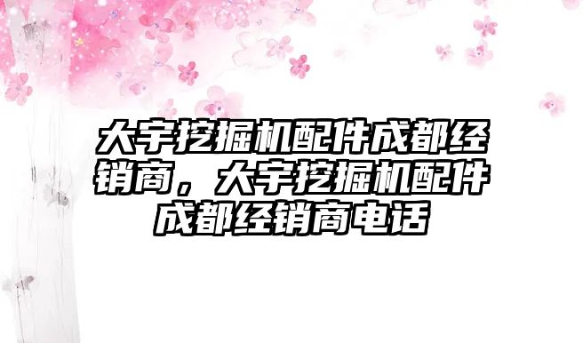 大宇挖掘機配件成都經銷商，大宇挖掘機配件成都經銷商電話