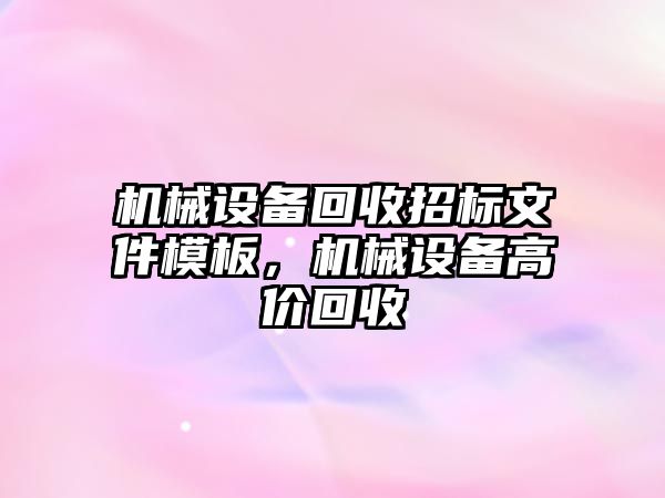 機械設備回收招標文件模板，機械設備高價回收