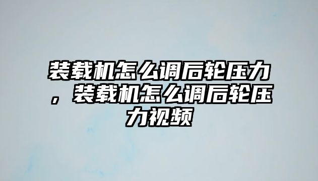 裝載機怎么調后輪壓力，裝載機怎么調后輪壓力視頻