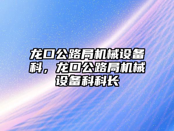 龍口公路局機械設備科，龍口公路局機械設備科科長