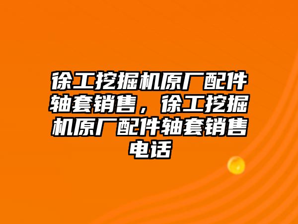 徐工挖掘機原廠配件軸套銷售，徐工挖掘機原廠配件軸套銷售電話