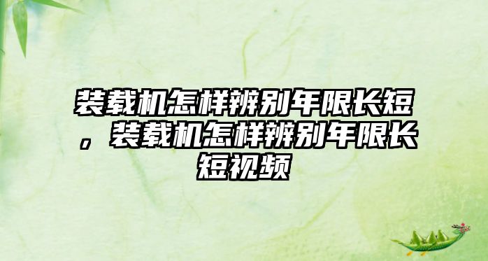 裝載機(jī)怎樣辨別年限長短，裝載機(jī)怎樣辨別年限長短視頻