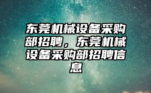 東莞機械設備采購部招聘，東莞機械設備采購部招聘信息