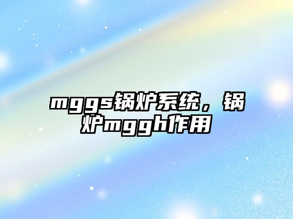 mggs鍋爐系統，鍋爐mggh作用