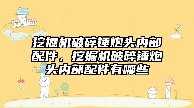 挖掘機破碎錘炮頭內部配件，挖掘機破碎錘炮頭內部配件有哪些