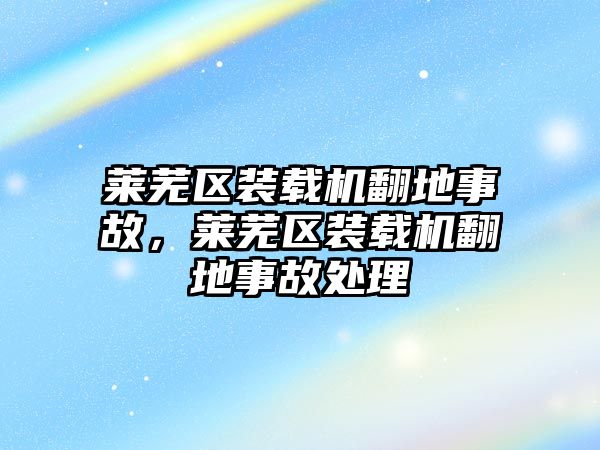 萊蕪區裝載機翻地事故，萊蕪區裝載機翻地事故處理