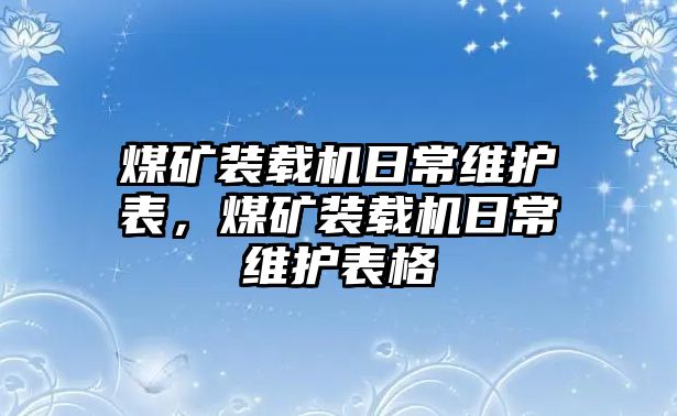 煤礦裝載機(jī)日常維護(hù)表，煤礦裝載機(jī)日常維護(hù)表格