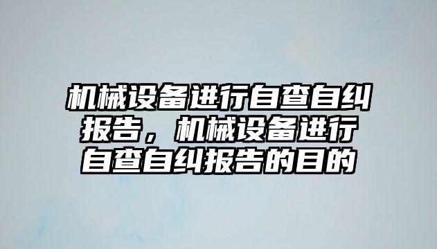 機械設備進行自查自糾報告，機械設備進行自查自糾報告的目的