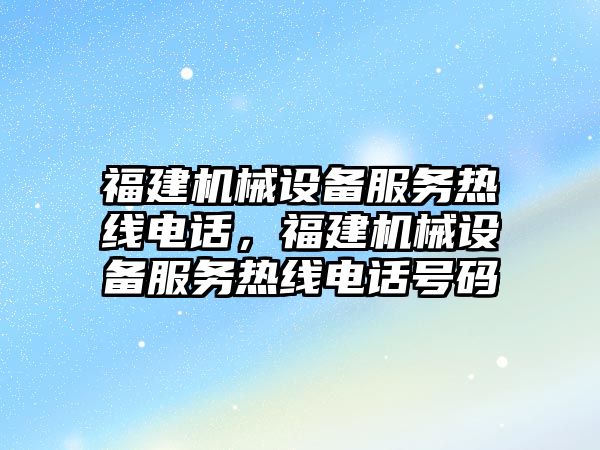 福建機械設備服務熱線電話，福建機械設備服務熱線電話號碼