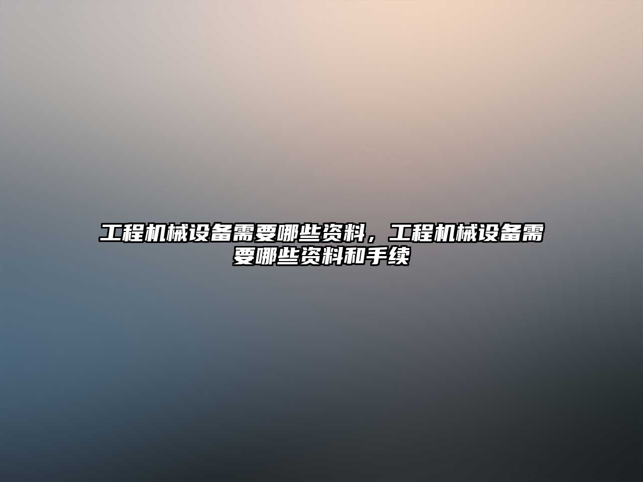 工程機械設備需要哪些資料，工程機械設備需要哪些資料和手續