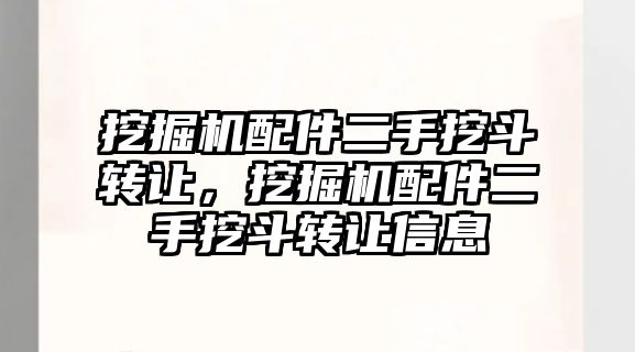 挖掘機配件二手挖斗轉讓，挖掘機配件二手挖斗轉讓信息