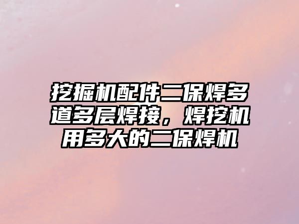 挖掘機配件二保焊多道多層焊接，焊挖機用多大的二保焊機