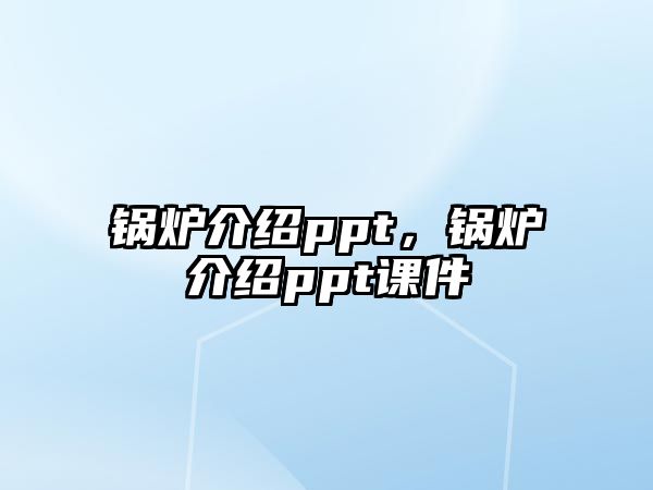 鍋爐介紹ppt，鍋爐介紹ppt課件