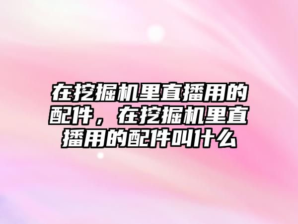 在挖掘機里直播用的配件，在挖掘機里直播用的配件叫什么