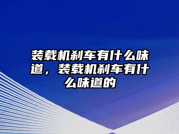 裝載機剎車有什么味道，裝載機剎車有什么味道的