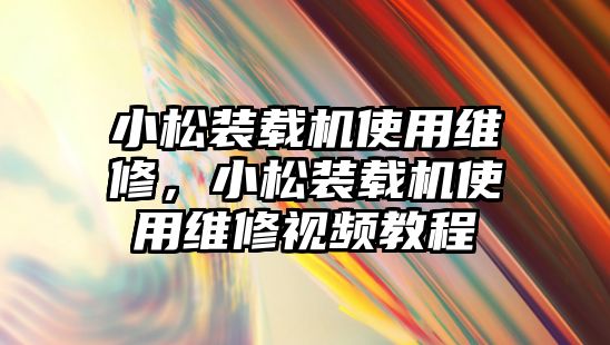 小松裝載機(jī)使用維修，小松裝載機(jī)使用維修視頻教程